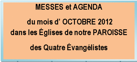 Zone de Texte: MESSES et AGENDA
du mois d’ OCTOBRE 2012
dans les Églises de notre PAROISSE
des Quatre Évangélistes